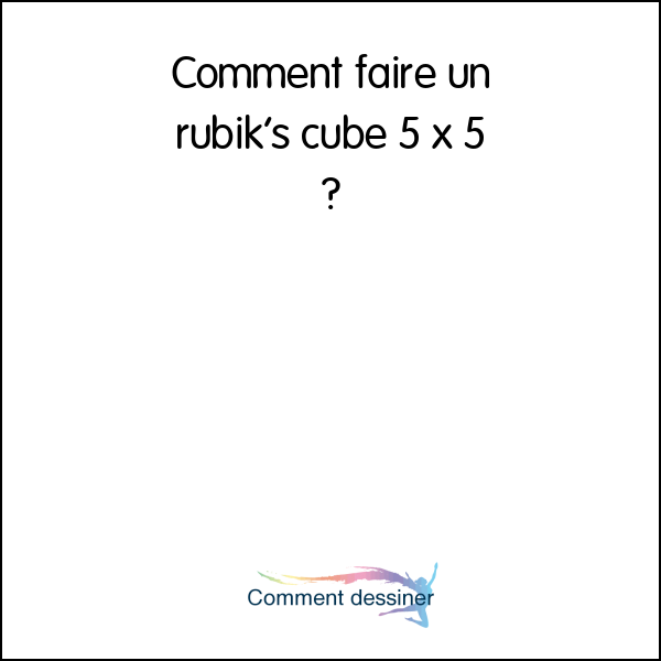 Comment faire un rubik’s cube 5 x 5